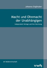 Cover zu Stiglhuber, Macht und Ohnmacht der Unabhängigen. Independent-Verlage und ihre Verortung für Rezension